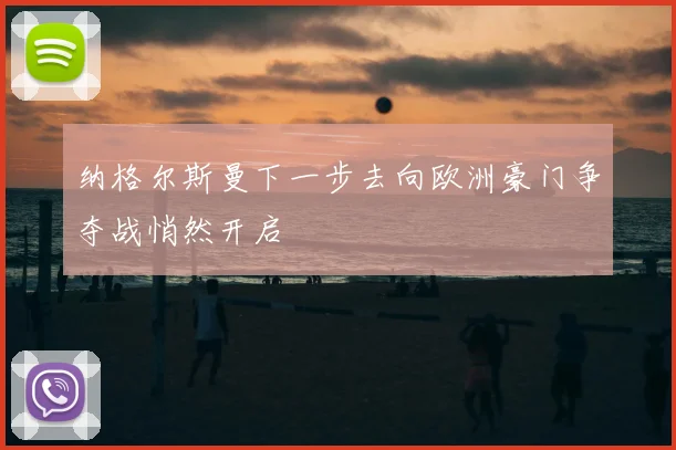 纳格尔斯曼下一步去向欧洲豪门争夺战悄然开启