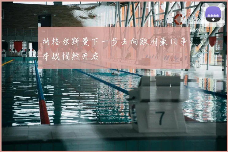 纳格尔斯曼下一步去向欧洲豪门争夺战悄然开启