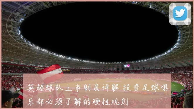 英超球队上市制度详解 投资足球俱乐部必须了解的硬性规则