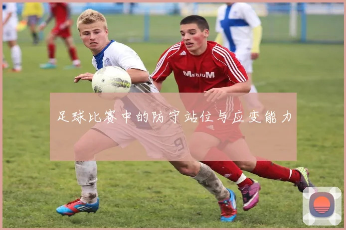 足球比赛中的防守站位与应变能力