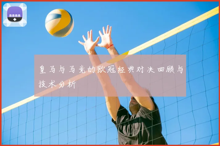 皇马与马竞的欧冠经典对决回顾与技术分析