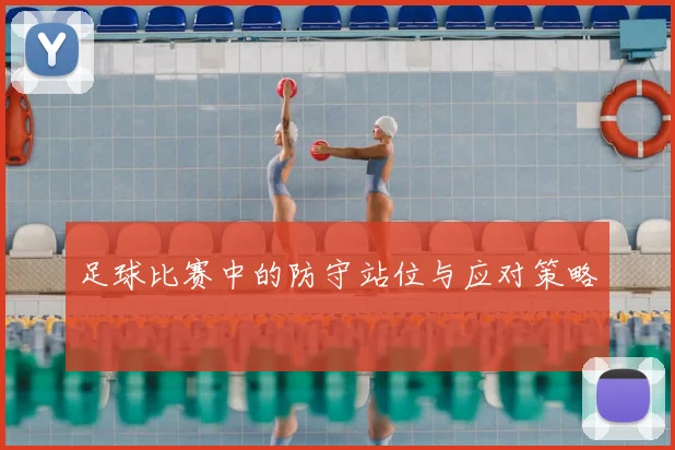 足球比赛中的防守站位与应对策略