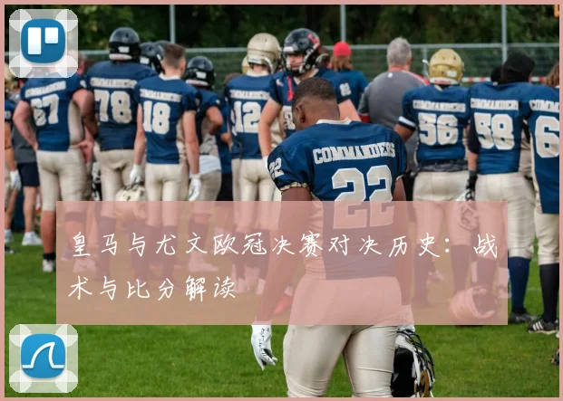 皇马与尤文欧冠决赛对决历史:战术与比分解读