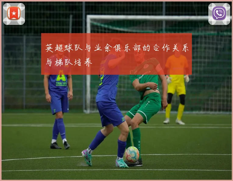 英超球队与业余俱乐部的合作关系与梯队培养
